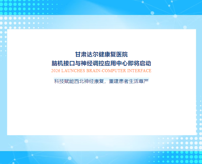 重磅预告！甘肃达尔健康复医院脑机接口与神经调控应用中心即将启动——科技赋能西北神经康复，重建患者生活尊严